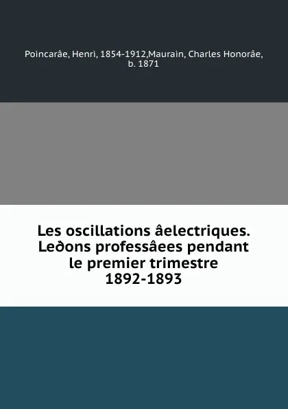 Обложка книги Les oscillations aelectriques. Le.ons professaees pendant le premier trimestre 1892-1893, Henri Poincarâe