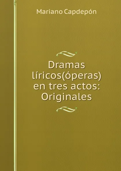 Обложка книги Dramas liricos(operas) en tres actos: Originales, Mariano Capdepón