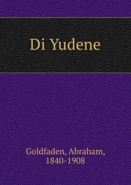 Обложка книги Di Yudene, Abraham Goldfaden
