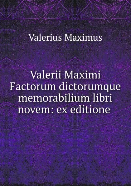 Обложка книги Valerii Maximi Factorum dictorumque memorabilium libri novem: ex editione ., Valerius Maximus