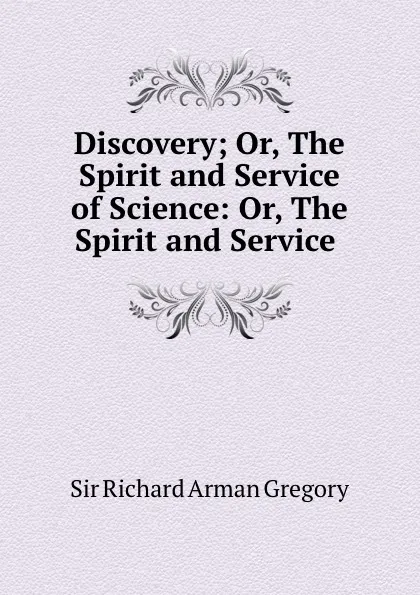 Обложка книги Discovery; Or, The Spirit and Service of Science: Or, The Spirit and Service ., Richard Arman Gregory