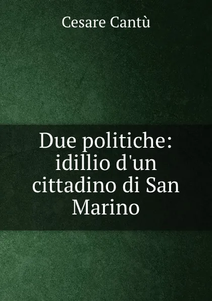 Обложка книги Due politiche: idillio d.un cittadino di San Marino, Cesare Cantù