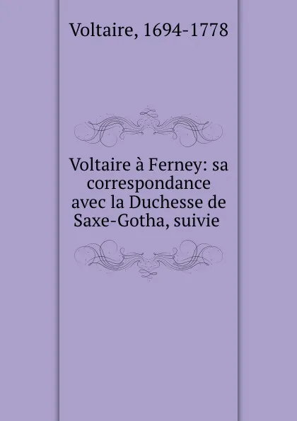Обложка книги Voltaire a Ferney: sa correspondance avec la Duchesse de Saxe-Gotha, suivie ., Voltaire