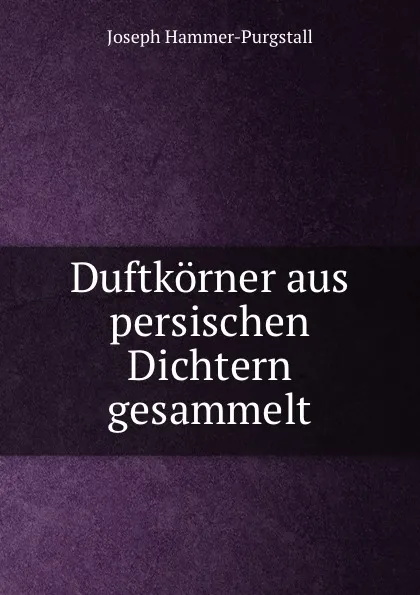 Обложка книги Duftkorner aus persischen Dichtern gesammelt, Hammer-Purgstall Joseph