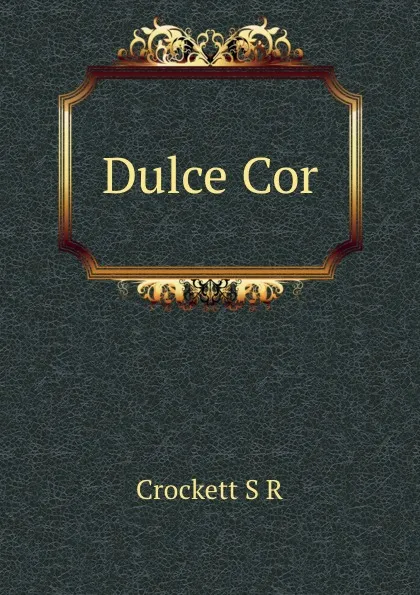 Обложка книги Dulce Cor, S. R. Crockett