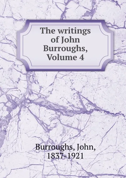 Обложка книги The writings of John Burroughs, Volume 4, John Burroughs