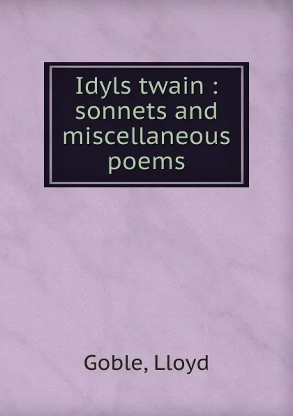 Обложка книги Idyls twain : sonnets and miscellaneous poems, Lloyd Goble