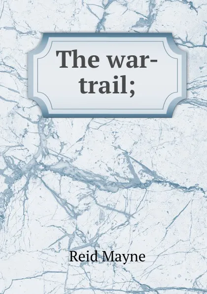 Обложка книги The war-trail;, Reid Mayne