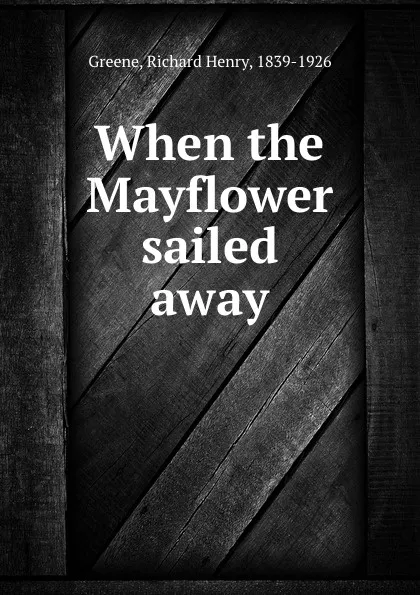 Обложка книги When the Mayflower sailed away, Richard Henry Greene