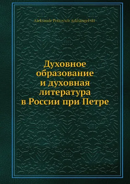 Обложка книги Духовное образование и духовная литература в России при Петре, А.П. Архангельский