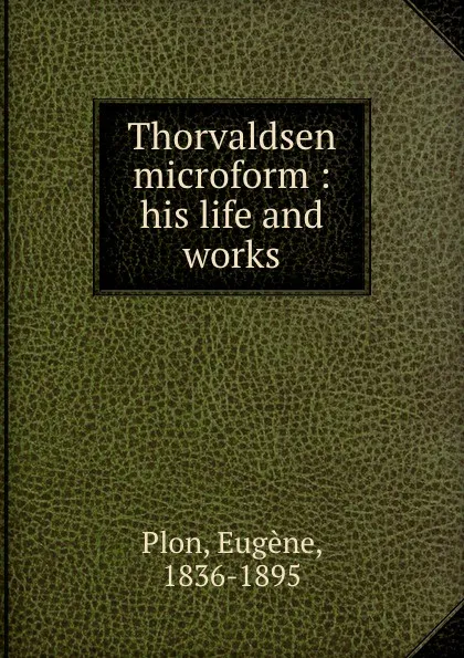 Обложка книги Thorvaldsen microform : his life and works, Eugène Plon