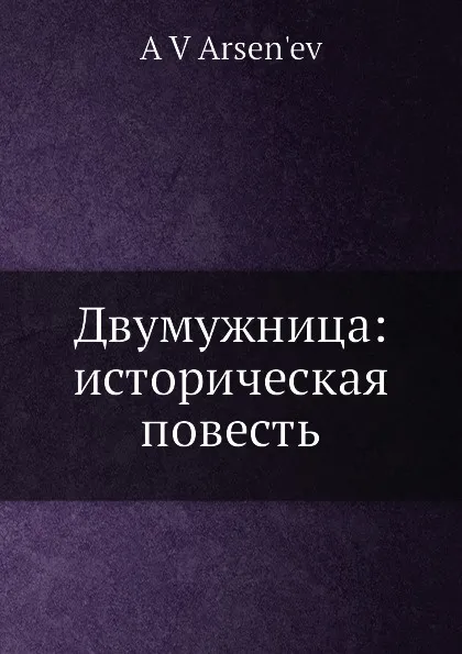 Обложка книги Двумужница: историческая повесть, А.В. Арсеньев