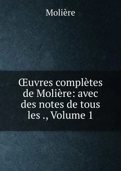 Обложка книги OEuvres completes de Moliere: avec des notes de tous les ., Volume 1, Molière