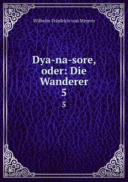 Обложка книги Dya-na-sore, oder: Die Wanderer. 5, Wilhelm Friedrich von Meyern