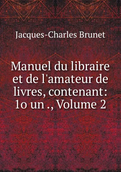 Обложка книги Manuel du libraire et de l.amateur de livres, contenant: 1o un ., Volume 2, Jacques-Charles Brunet