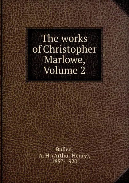 Обложка книги The works of Christopher Marlowe, Volume 2, Arthur Henry Bullen