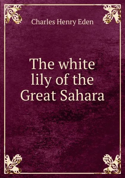 Обложка книги The white lily of the Great Sahara, Charles Henry Eden