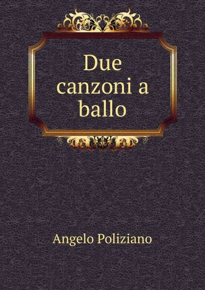 Обложка книги Due canzoni a ballo, Angelo Poliziano