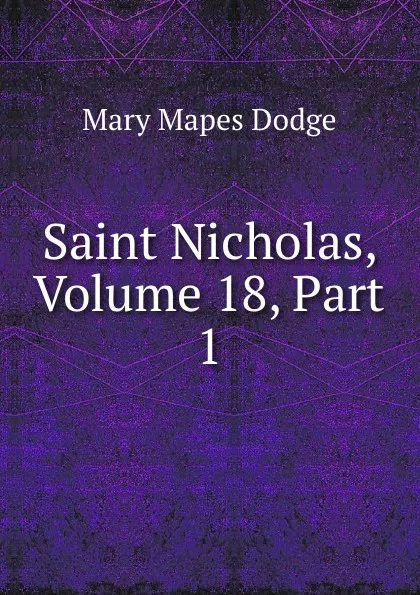 Обложка книги Saint Nicholas, Volume 18,.Part 1, Dodge Mary Mapes