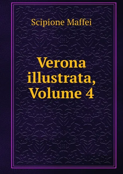 Обложка книги Verona illustrata, Volume 4, Scipione Maffei