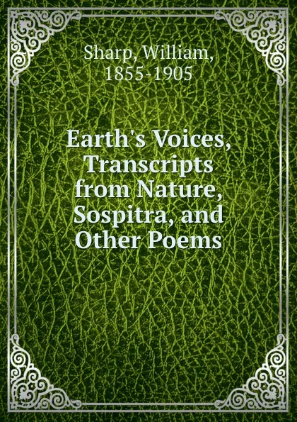 Обложка книги Earth.s Voices, Transcripts from Nature, Sospitra, and Other Poems, William Sharp