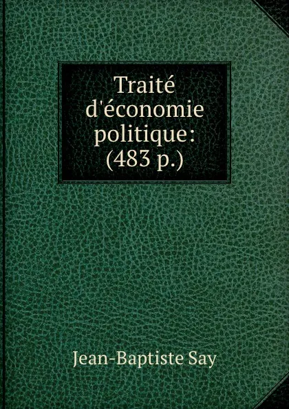 Обложка книги Traite d.economie politique: (483 p.), Jean-Baptiste Say