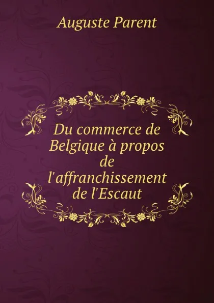 Обложка книги Du commerce de Belgique a propos de l.affranchissement de l.Escaut, Auguste Parent