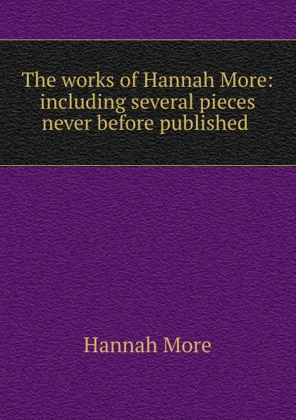 Обложка книги The works of Hannah More: including several pieces never before published ., Hannah More