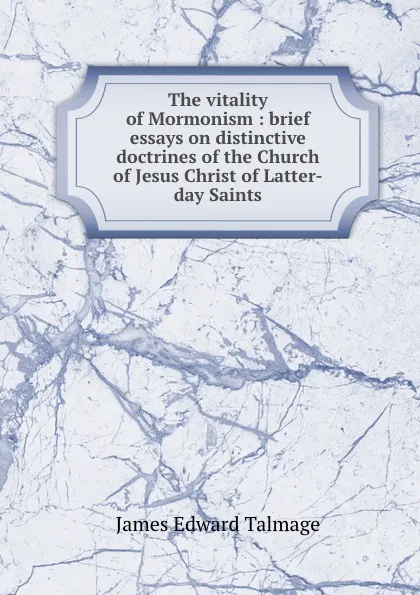 Обложка книги The vitality of Mormonism : brief essays on distinctive doctrines of the Church of Jesus Christ of Latter-day Saints, James Edward Talmage