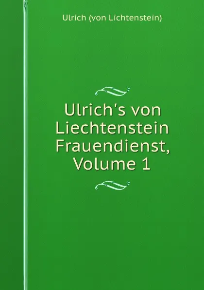 Обложка книги Ulrich.s von Liechtenstein Frauendienst, Volume 1, Ulrich von Lichtenstein