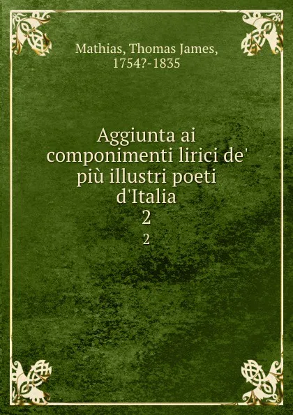 Обложка книги Aggiunta ai componimenti lirici de. piu illustri poeti d.Italia. 2, Thomas James Mathias