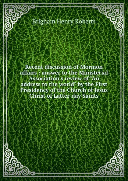 Обложка книги Recent discussion of Mormon affairs : answer to the Ministerial Association.s review of 