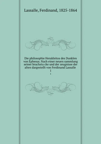 Обложка книги Die philosophie Herakleitos des Dunklen von Ephesus. Nach einer neuen sammlung seiner bruchstucke und der zeugnisse der alten dargestellt von Ferdinand Lassalle . 1, Ferdinand Lassalle