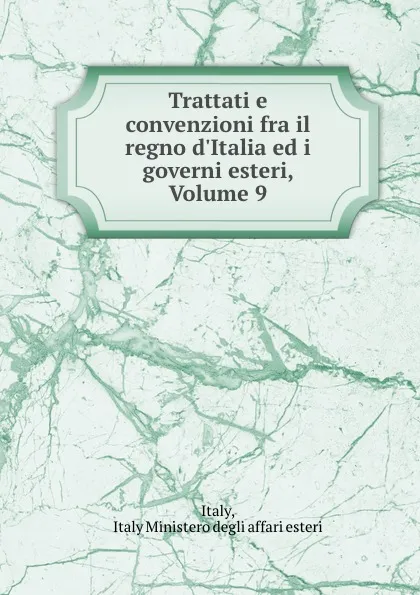 Обложка книги Trattati e convenzioni fra il regno d.Italia ed i governi esteri, Volume 9, Italy Ministero degli affari esteri Italy