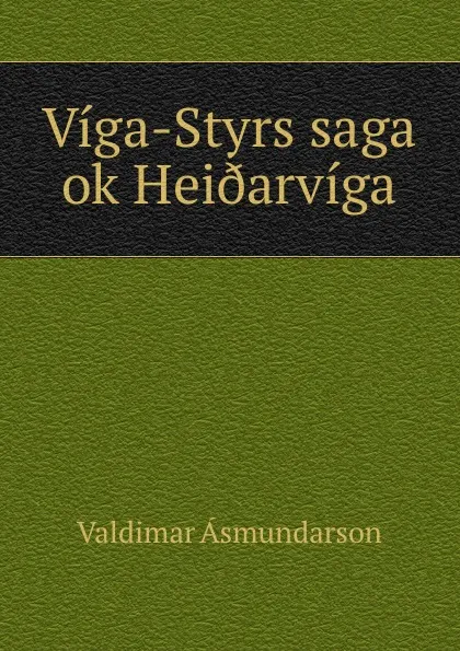 Обложка книги Viga-Styrs saga ok Hei.arviga, Valdimar Asmundarson