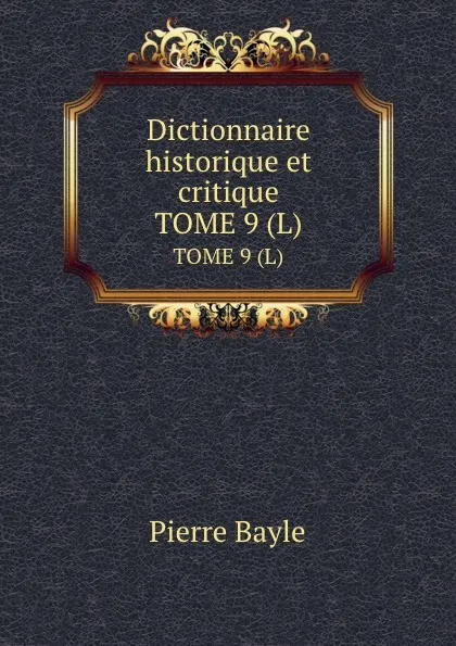 Обложка книги Dictionnaire historique et critique. TOME 9 (L), Pierre Bayle