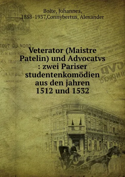 Обложка книги Veterator (Maistre Patelin) und Advocatvs : zwei Pariser studentenkomodien aus den jahren 1512 und 1532, Johannes Bolte