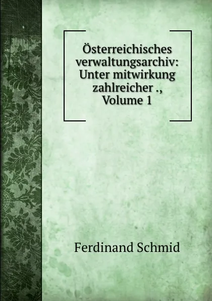 Обложка книги Osterreichisches verwaltungsarchiv: Unter mitwirkung zahlreicher ., Volume 1, Ferdinand Schmid