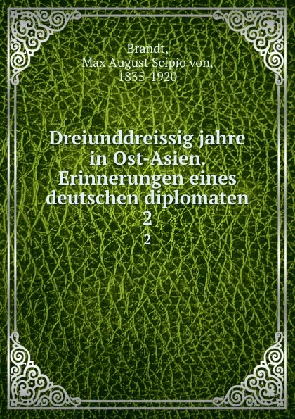 Обложка книги Dreiunddreissig jahre in Ost-Asien. Erinnerungen eines deutschen diplomaten. 2, Max August Scipio von Brandt