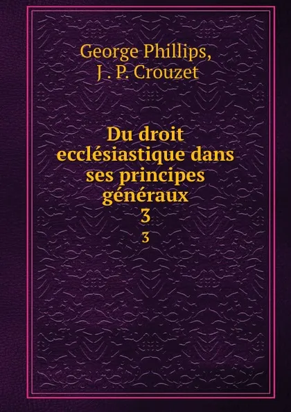 Обложка книги Du droit ecclesiastique dans ses principes generaux. 3, George Phillips