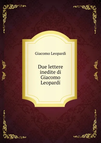 Обложка книги Due lettere inedite di Giacomo Leopardi, G. Leopardi