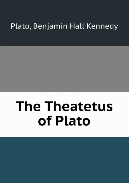 Обложка книги The Theatetus of Plato, Benjamin Hall Kennedy Plato