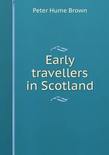 Обложка книги Early travellers in Scotland, Peter Hume Brown