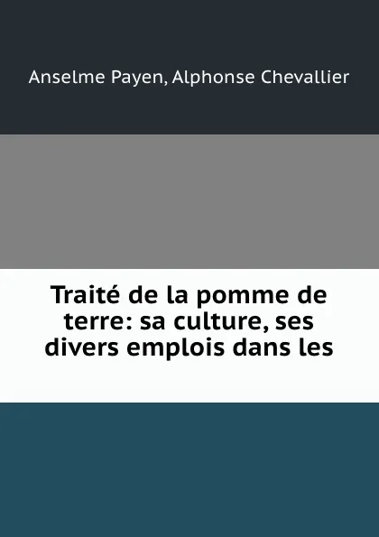 Обложка книги Traite de la pomme de terre: sa culture, ses divers emplois dans les ., Anselme Payen