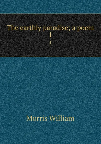 Обложка книги The earthly paradise; a poem. 1, William Morris