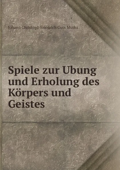 Обложка книги Spiele zur Ubung und Erholung des Korpers und Geistes, Johann Christoph Friedrich Guts Muths