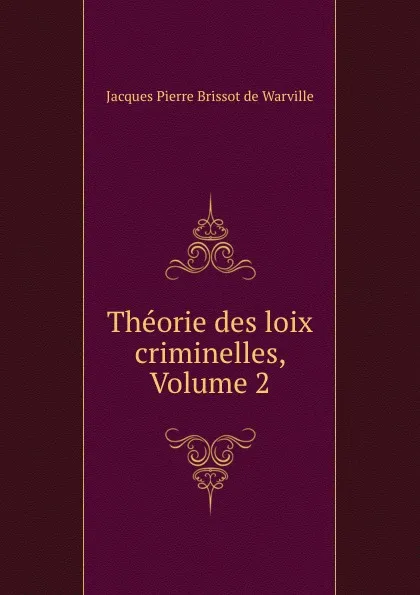 Обложка книги Theorie des loix criminelles, Volume 2, Jacques Pierre Brissot de Warville