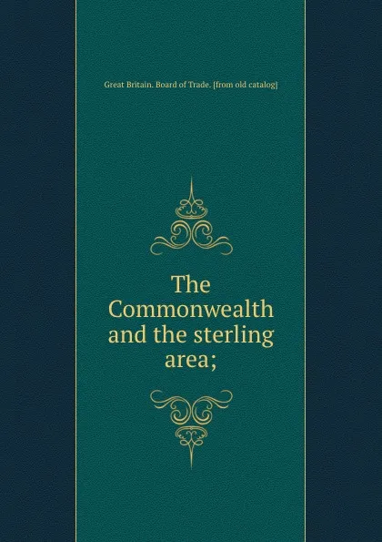 Обложка книги The Commonwealth and the sterling area;, Great Britain. Board of Trade