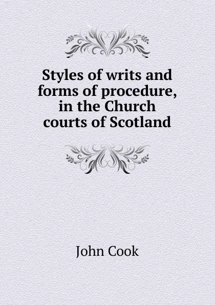 Обложка книги Styles of writs and forms of procedure, in the Church courts of Scotland, John Cook