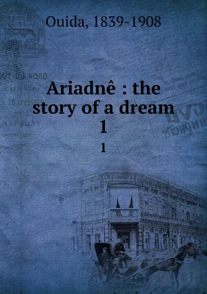 Обложка книги Ariadne : the story of a dream. 1, Ouida